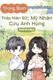 Trọng Sinh Thập Niên 60: Mỹ Nhân Cứu Anh Hùng